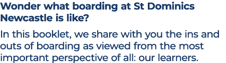 Wonder what boarding at St Dominics Newcastle is like? In this booklet, we share with you the ins and outs of boardin...